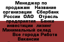 Менеджер по продажам › Название организации ­ Сбербанк России, ОАО › Отрасль предприятия ­ Банки, инвестиции, лизинг › Минимальный оклад ­ 24 000 - Все города Работа » Вакансии   . Башкортостан респ.,Баймакский р-н